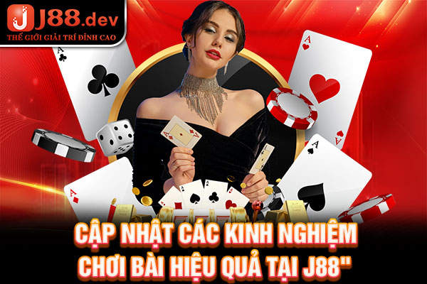 Cập nhật các kinh nghiệm chơi bài hiệu quả tại J88