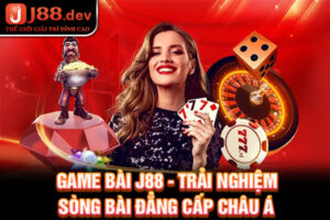 Game Bài J88 - Trải Nghiệm Sòng Bài Đẳng Cấp Châu Á