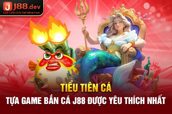 Tiểu Tiên Cá – Tựa game bắn cá J88 được yêu thích nhất