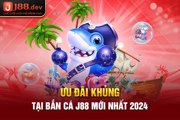 Ưu đãi khủng tại bắn cá J88 mới nhất 2024